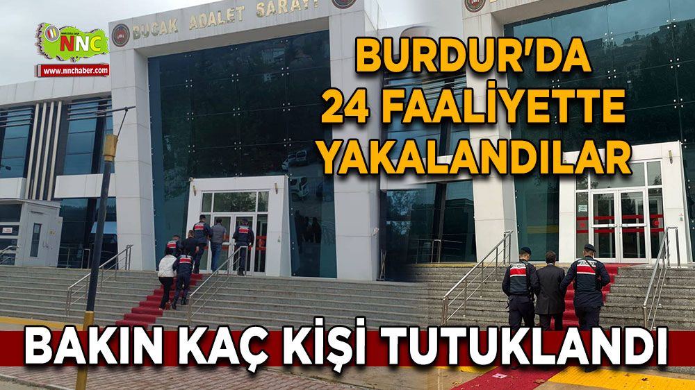 Burdur'da 24 faaliyette yakalandılar Bakın kaç kişi tutuklandı