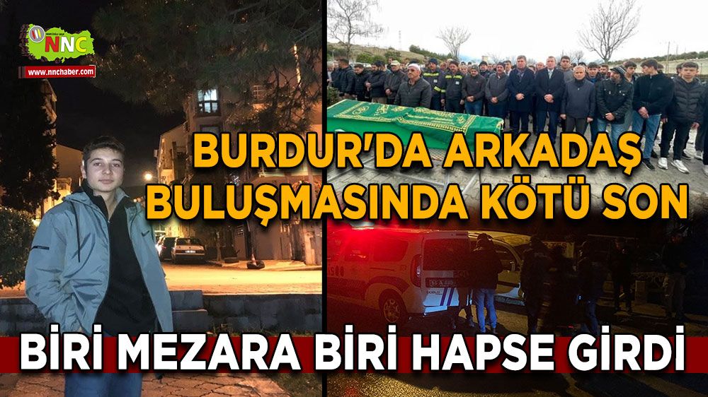 Burdur'da arkadaş buluşmasında kötü son Biri mezara biri hapse girdi