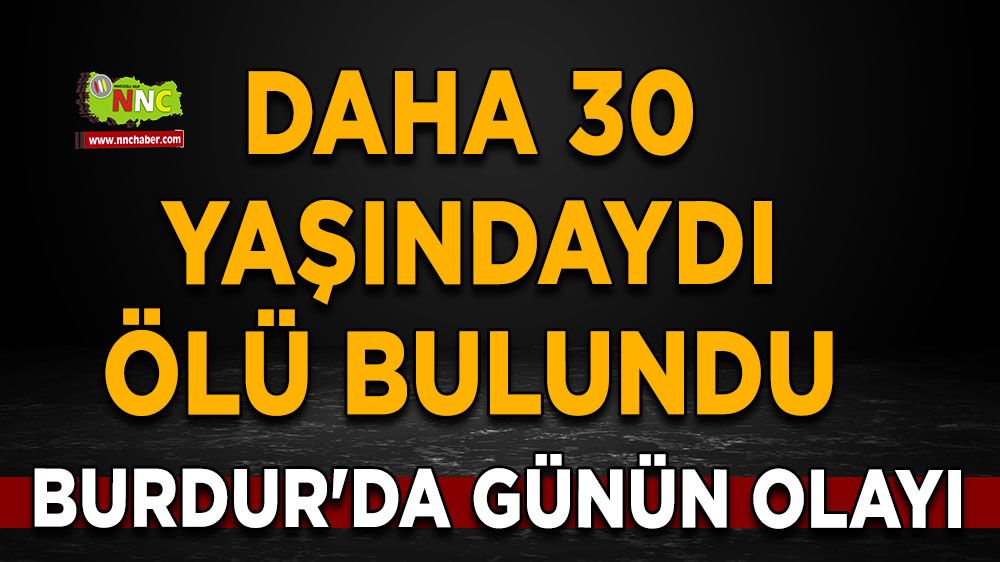 Burdur'da günün olayı Daha 30 yaşındaydı ölü bulundu