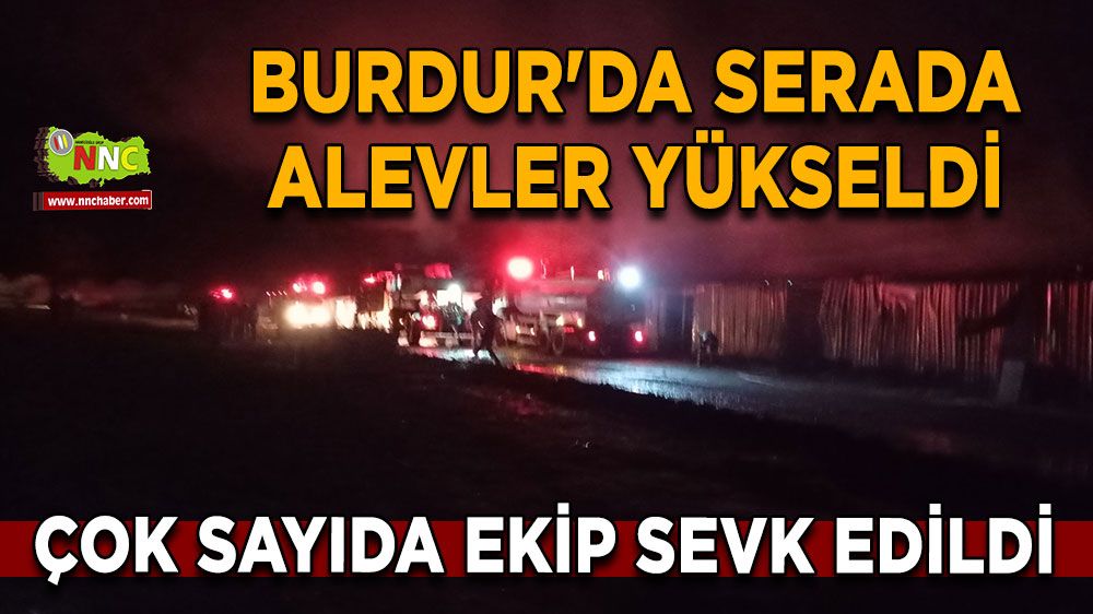 Burdur'da serada alevler yükseldi Çok sayıda ekip sevk edildi