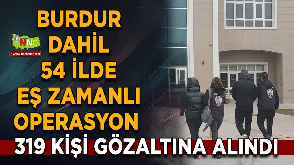 Burdur dahil 54 ilde eş zamanlı operasyon 319 kişi gözaltına alındı