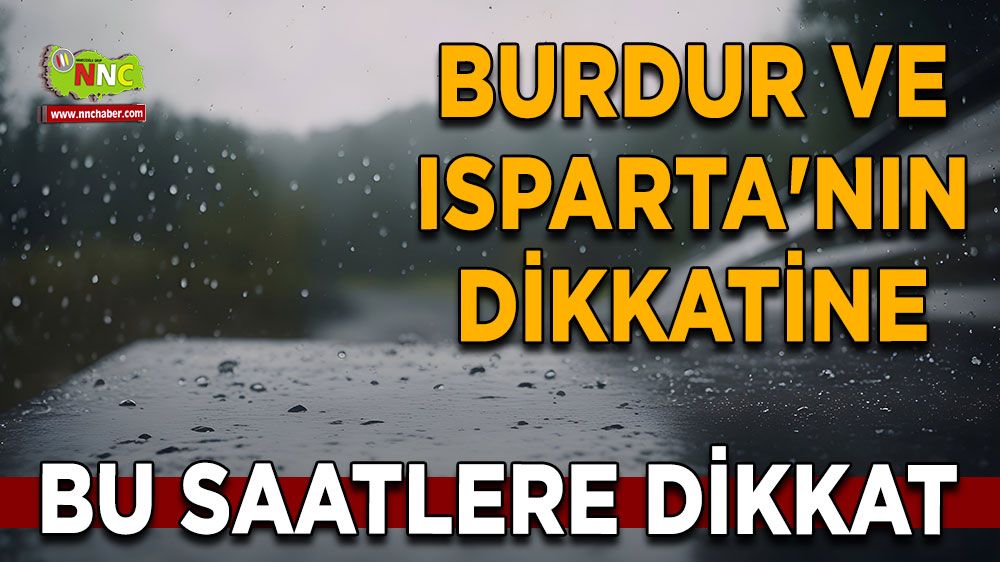 Burdur ve Isparta'nın dikkatine Bu saatlere dikkat kuvvetli yağacak