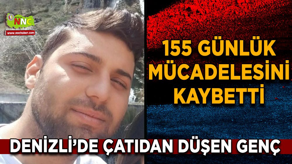 Denizli’de çatıdan düşen genç, 155 günlük mücadelesini kaybetti