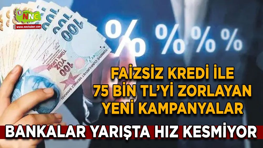 Faizsiz Kredi ile 75 Bin TL’yi Zorlayan Yeni Kampanyalar Bankalar Yarışta Hız Kesmiyor