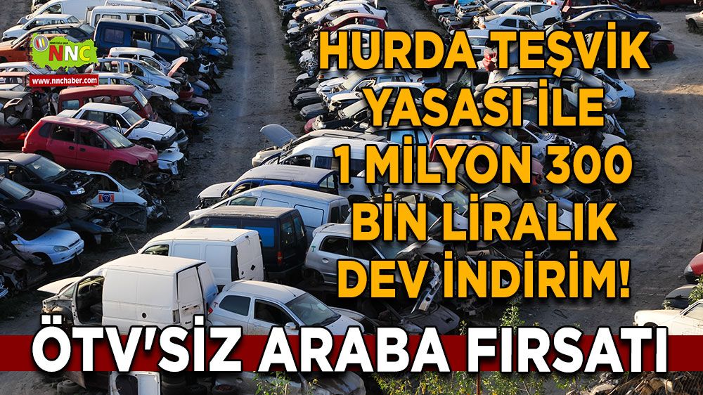 Hurda Teşvik Yasası ile  ÖTV’siz araba alabilirsiniz 1 Milyonun üzerinde indirim fırsatı