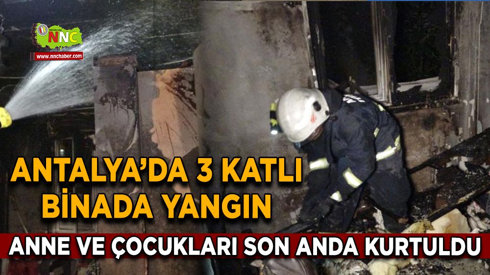 Manavgat’ta 3 katlı binada yangın Anne ve çocukları son anda kurtuldu