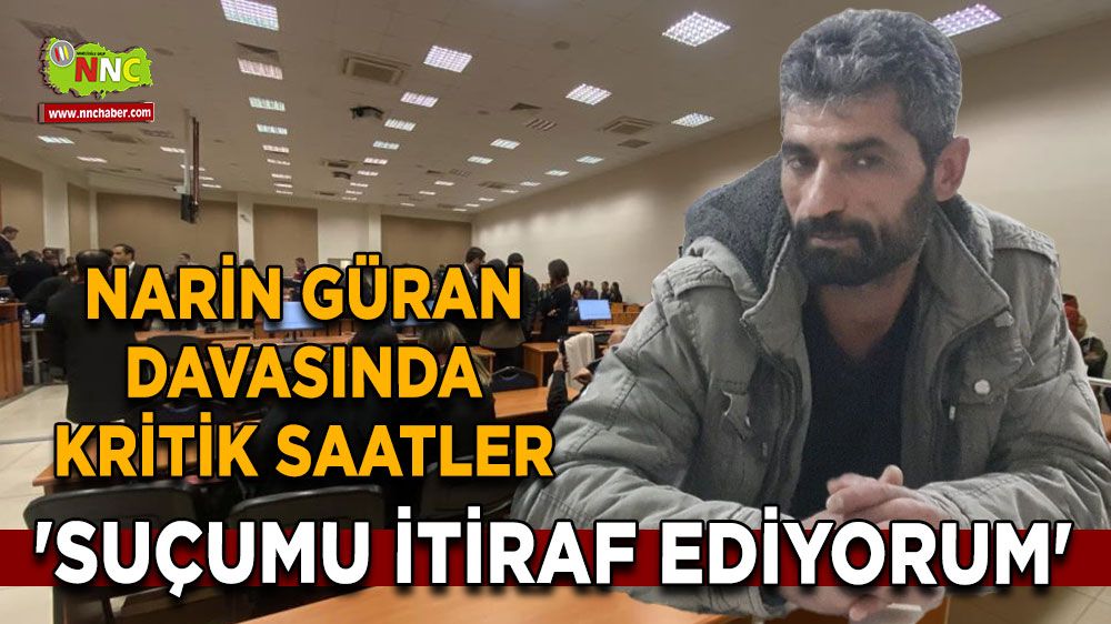 Narin davasında kritik saatler 'Suçumu itiraf ediyorum' sözleriyle bakın neler söyledi