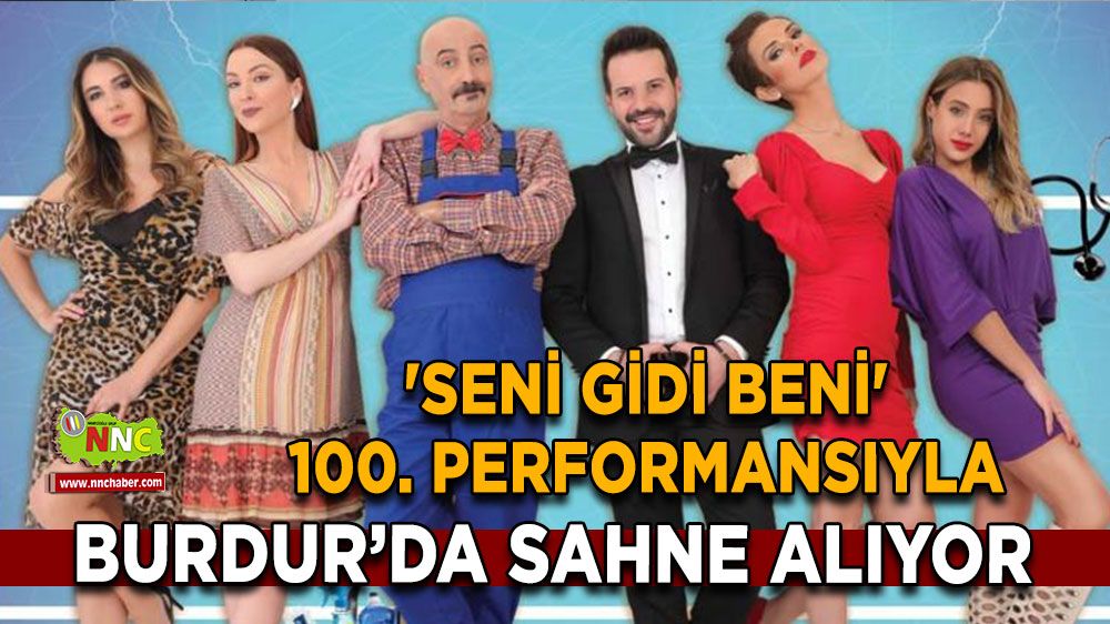 'Seni Gidi Beni' 100. performansıyla Burdur’da sahne alıyor