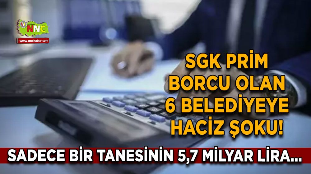 SGK prim borcu olan 6 belediyeye haciz şoku! Sadece bir tanesinin 5,7 milyar lira...