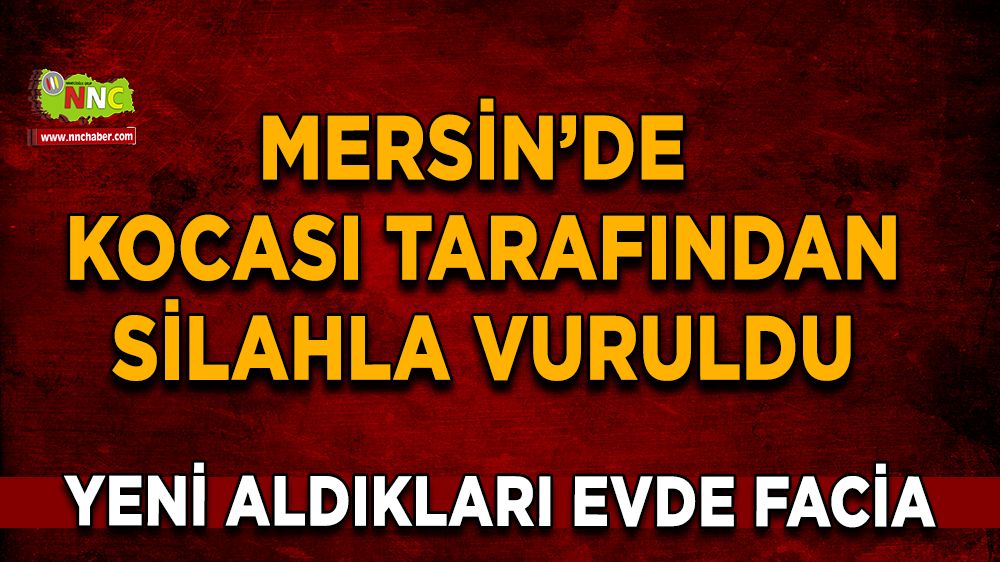 Son dakika Mersin haberi Yeni aldıkları evde facia kadın, kocası tarafından silahla vuruldu