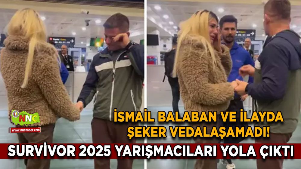 Survivor 2025 yarışmacıları yola çıktı İsmail Balaban ve İlayda Şeker’den duygusal veda