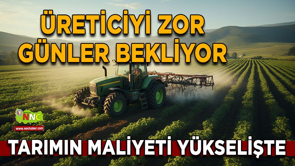 Üreticiyi zor günler bekliyor Tarımın maliyeti yükselişte