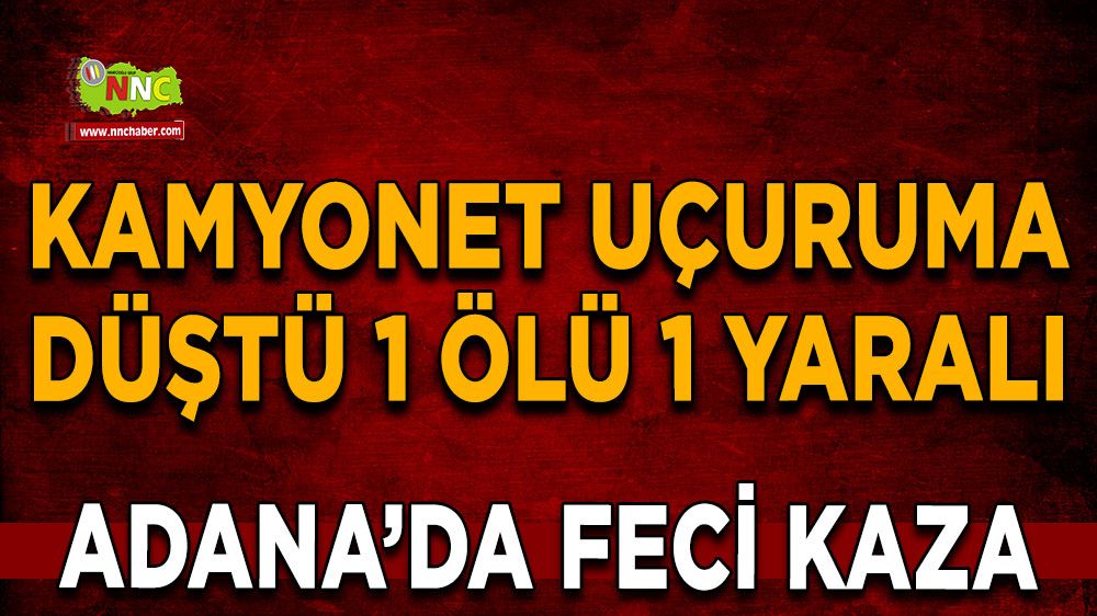 Adana'da feci kaza kamyonet uçuruma düştü 1 ölü 1 yaralı