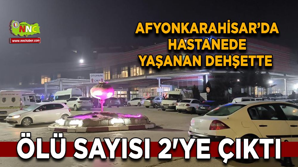 Afyon'da hastanede kanlı tartışmada ölü sayısı 2 oldu