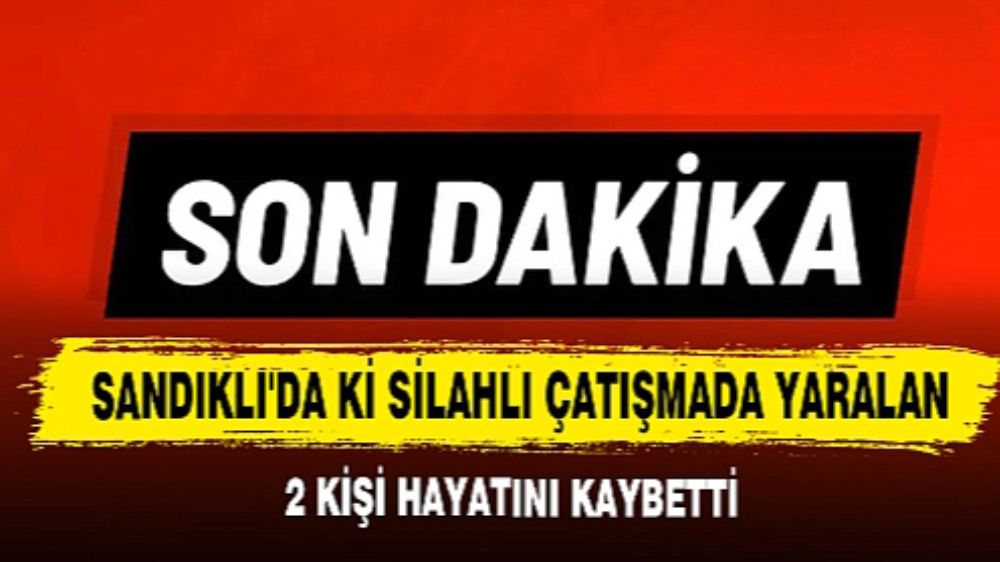 Afyon Sandıklı'da Silahlı Çatışma 2 kadın  hayatını kaybetti, 1 kişi yaralandı.