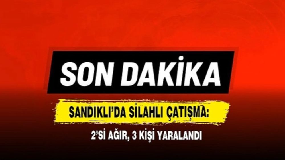 Afyon Sandıklı’da Silahlı Çatışma  2’si Ağır 3 Kişi Yaralandı