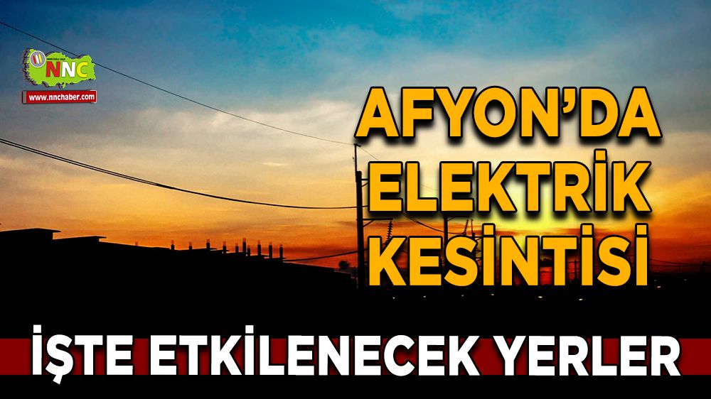 Afyonkarahisar'da 15 Ocak 2025 elektrik kesintisi! Nerelerde etkili olacak