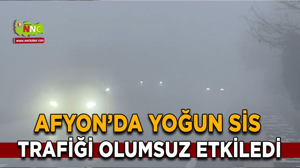 Afyonkarahisar’da yoğun sis trafiği olumsuz etkiledi