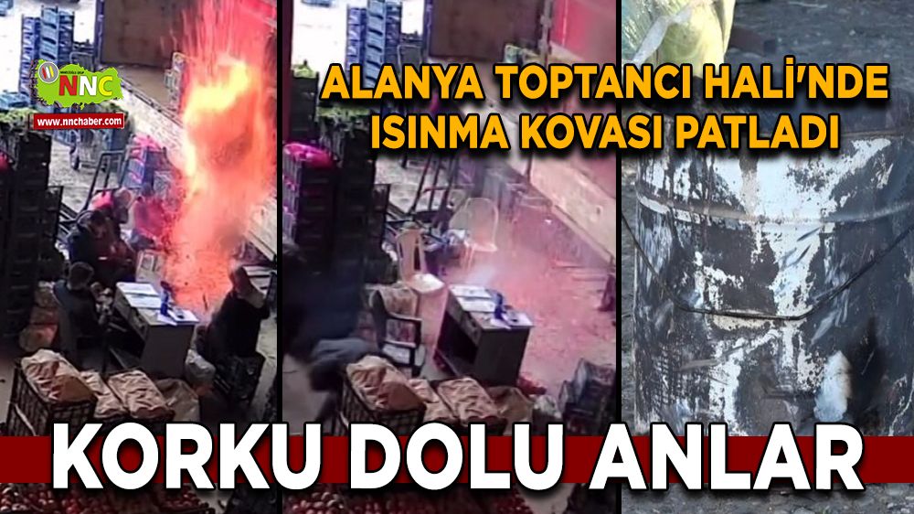 Alanya Toptancı Hali'nde ısınma kovası patladı Korku dolu anlar