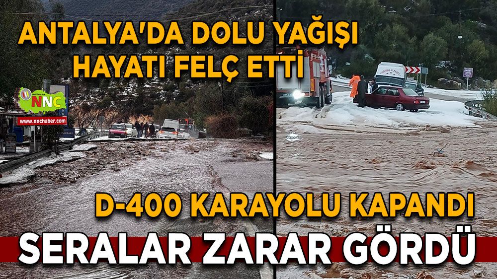 Antalya'da dolu yağışı felç etti D-400 karayolu kapandı, Seralar zarar gördü