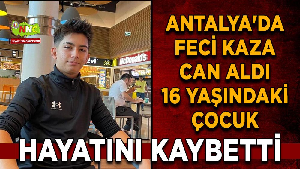 Antalya'da feci kaza can aldı 16 yaşındaki çocuk hayatını kaybetti