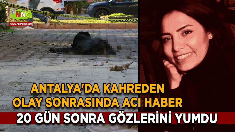 Antalya'da kahreden olay sonrasında acı haber 20 gün sonra gözlerini yumdu