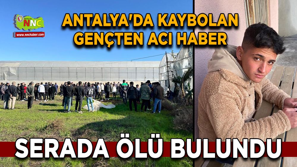 Antalya'da kaybolan18 yaşındaki gençten üzen haber Muz Serasında ölü bulundu