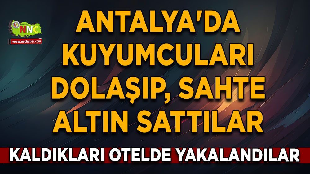 Antalya'da kuyumcuları dolaşıp, sahte altın sattılar Kaldıkları otelde yakalandılar