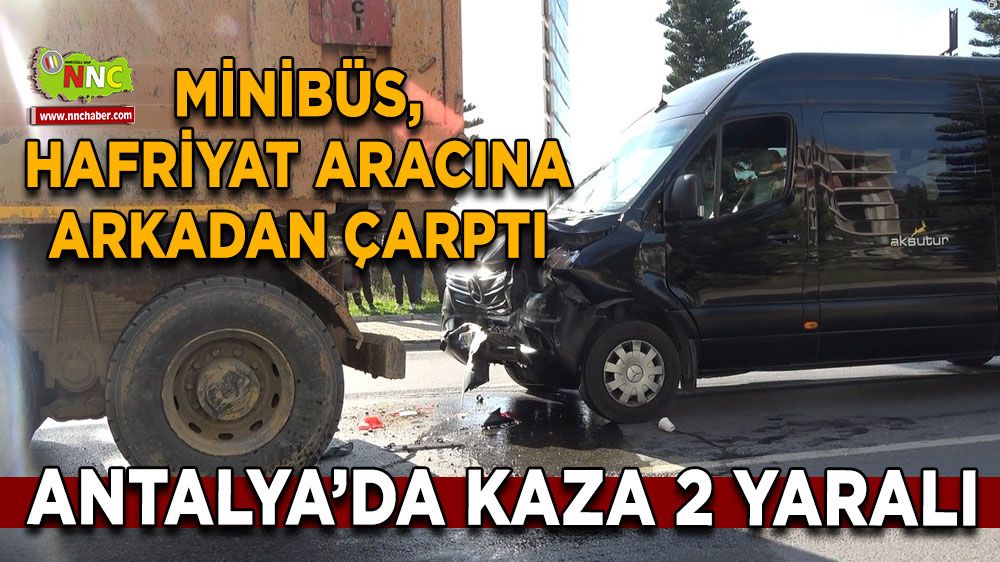 Antalya’da minibüs kazası: Hafriyat kamyonuna çarpan minibüste 2 yaralı