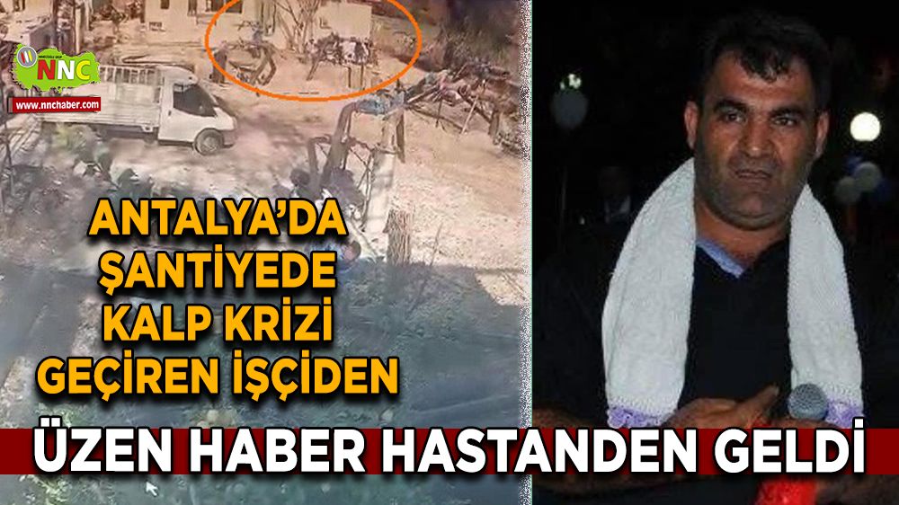 Antalya'da şantiyede kalp krizi geçiren işçi üzen haber Hayatını kaybetti