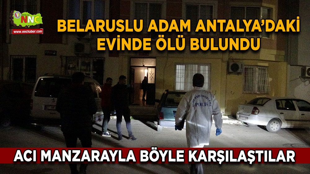 Belaruslu adam Antalya’daki evinde ölü bulundu Acı manzarayla böyle karşılaştılar