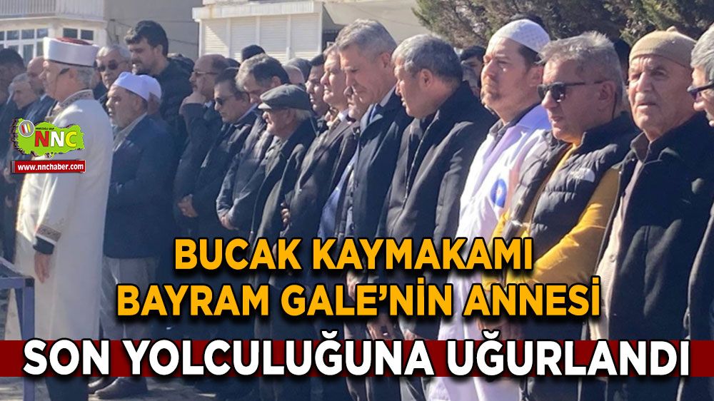 Bucak Kaymakamı Bayram Gale'nin annesi son yolculuğuna uğurlandı