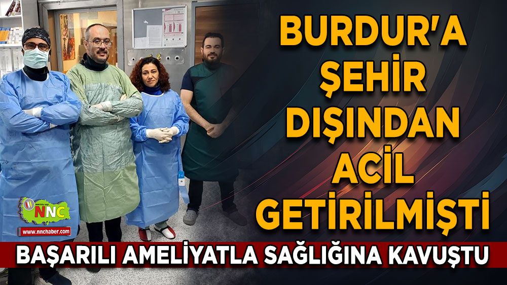 Burdur'a şehir dışından acil getirilmişti Başarılı ameliyatla hayata tutundu