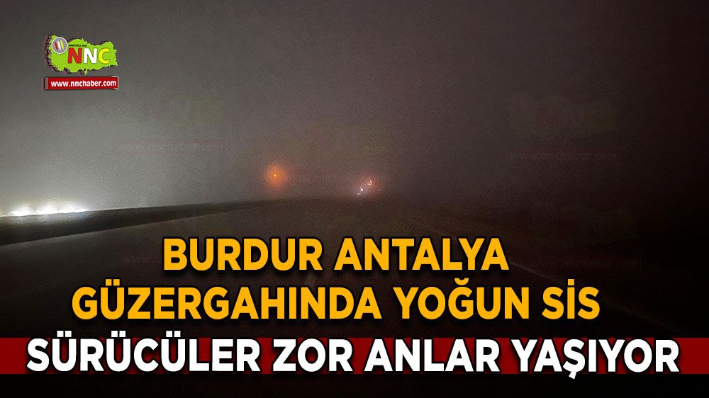 Burdur Antalya güzergahında yoğun sis, Sürücüler zor anlar yaşıyor