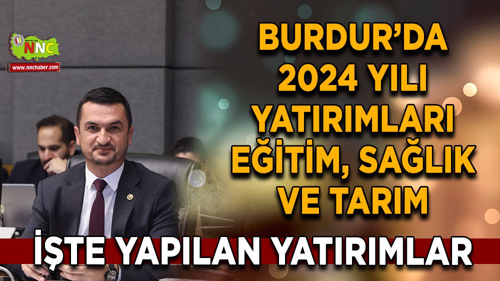 Burdur’da 2024 yılı yatırımları Eğitim, Sağlık ve Tarıma büyük destek