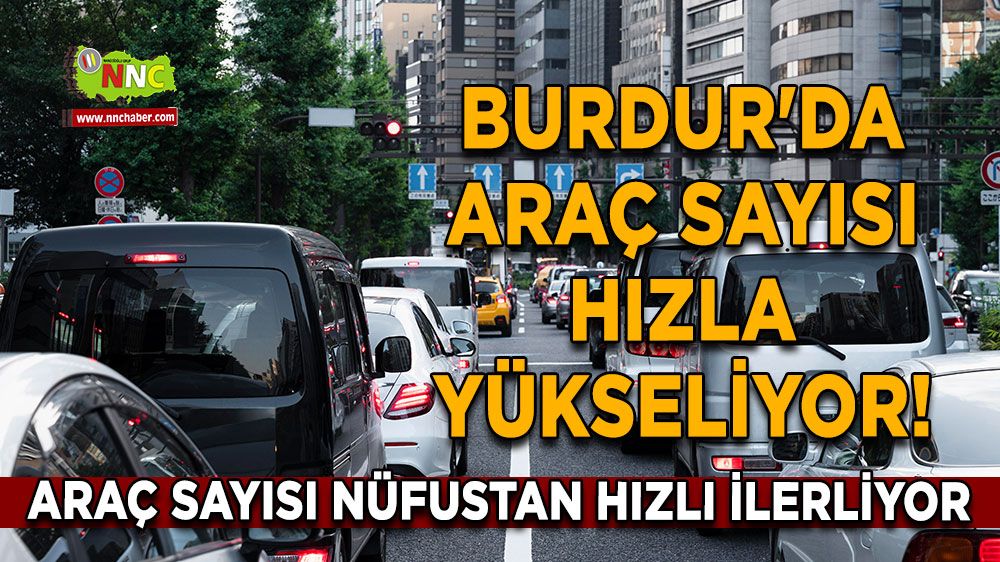 Burdur'da araç sayısı hızla yükseliyor! Araç sayısı nüfustan hızlı ilerliyor