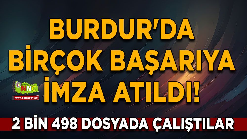 Burdur'da birçok başarıya imza atıldı! 2 bin 498 dosyada çalıştılar