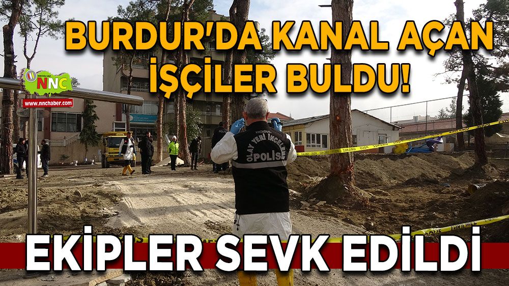 Burdur'da kanal açan işçiler insan kemikleri buldu! Ekipler sevk edildi