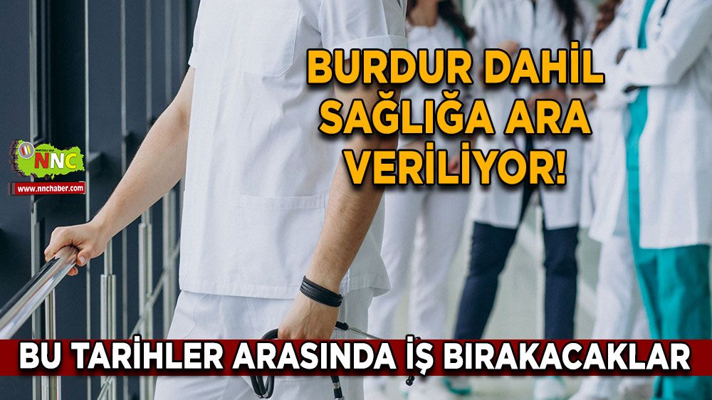 Burdur dahil sağlığa ara veriliyor! Bu tarihler arasında iş bırakacaklar