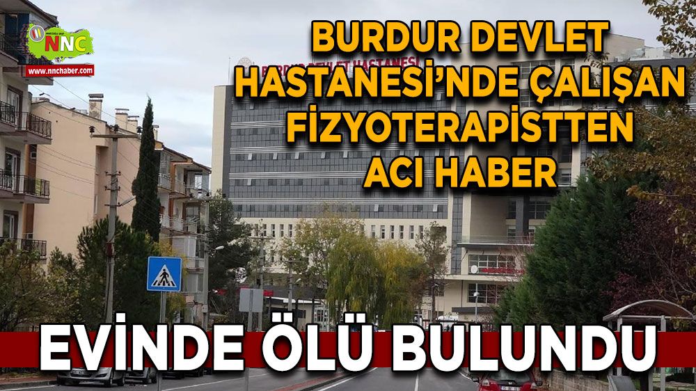 Burdur Devlet Hastanesi’nde çalışan Fizyoterapistten acı haber Evinde ölü bulundu