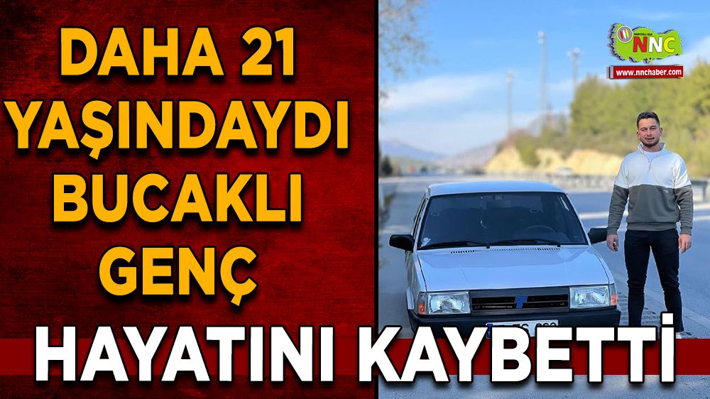 Daha 21 yaşındaydı Bucaklı genç hayatını kaybetti