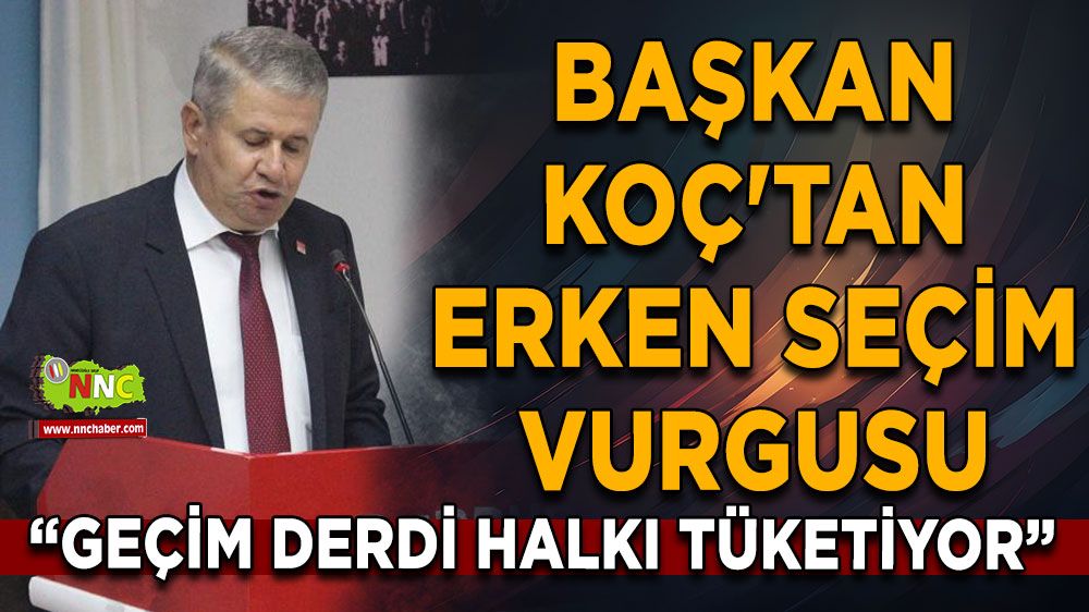 Geçim derdi halkı tüketiyor, Kadir Koç'tan erken seçim vurgusu