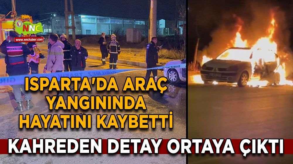 Isparta'da araç yangınında hayatını kaybetti Kahreden detay ortaya çıktı