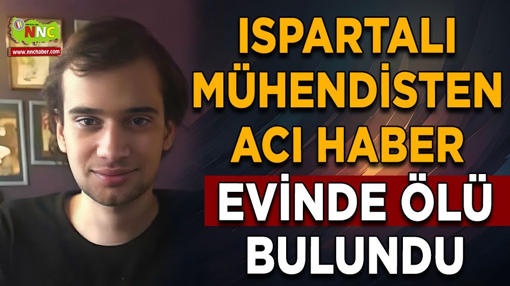 Ispartalı mühendisten acı haber Evinde ölü bulundu