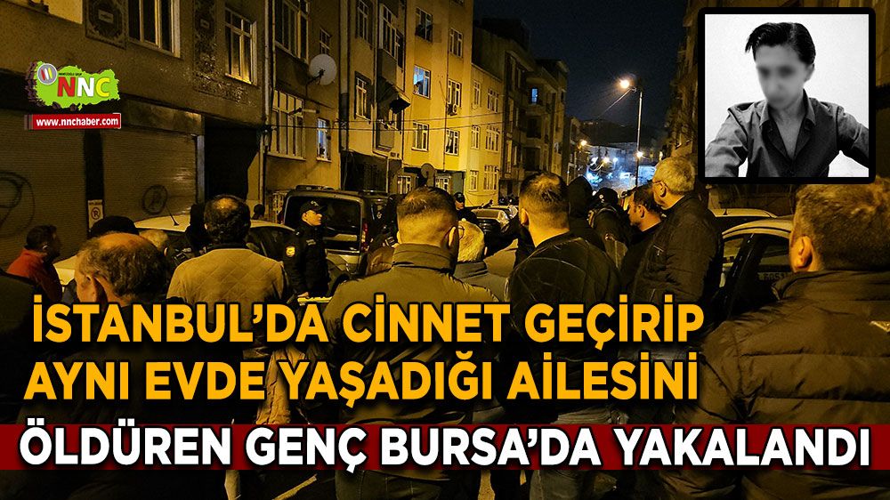 İstanbul'da korkunç cinayet! Annesini, babasını, kız kardeşini, babaannesini öldürdü