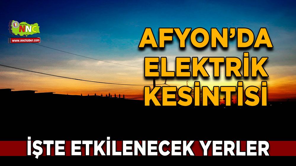 Afyonkarahisar'da 04 Şubat 2025 elektrik kesintisi! Nerelerde etkili olacak