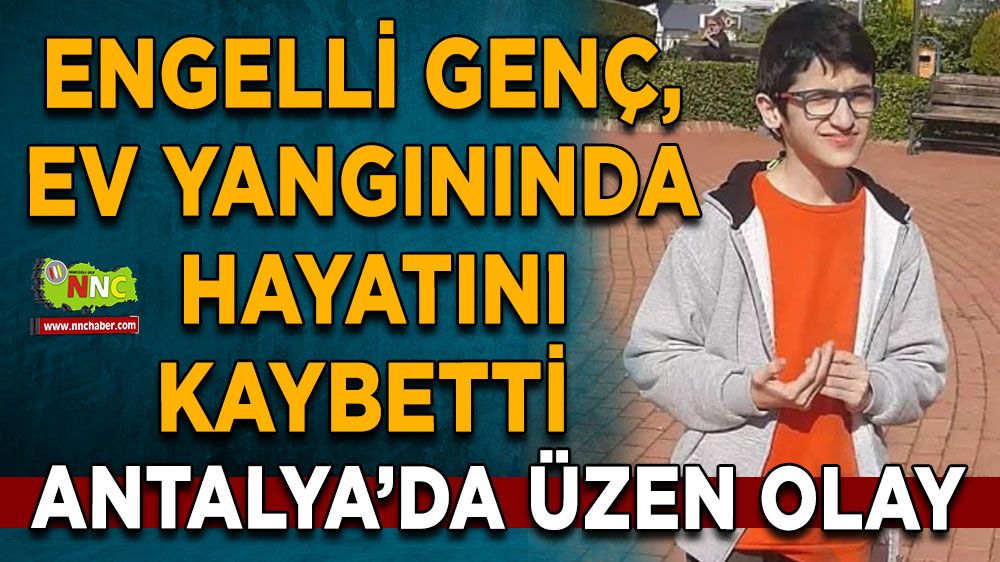 Antalya'da engelli genç, ev yangınında hayatını kaybetti