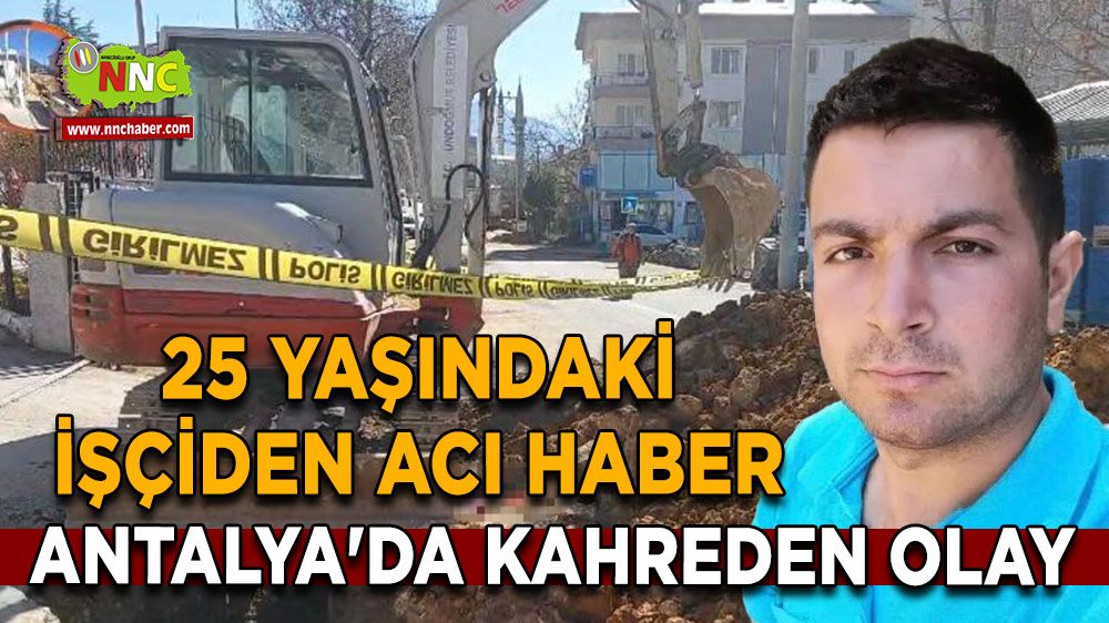 Antalya'da kahreden olay 25 yaşındaki işçiden acı haber