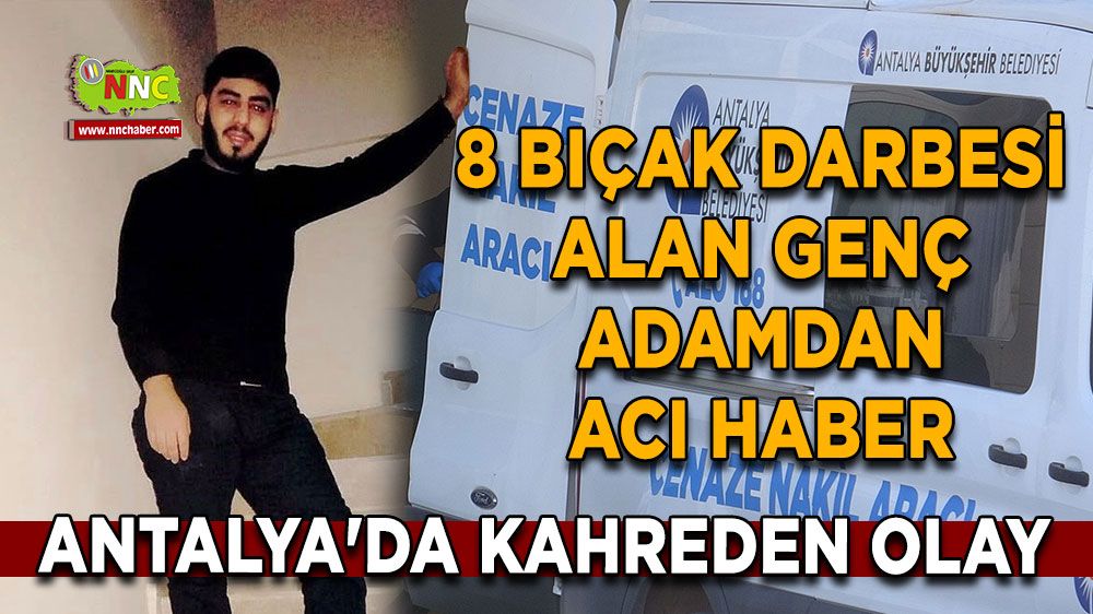 Antalya'da kahreden olay 8 bıçak darbesi alan genç adamdan acı haber