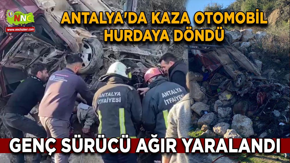 Antalya'da kaza otomobil hurdaya döndü Genç sürücü ağır yaralandı